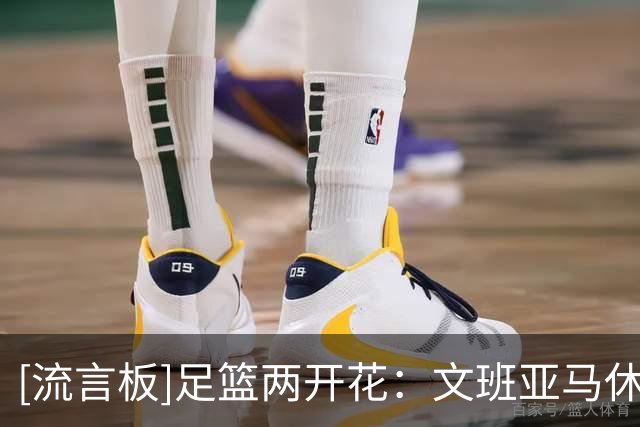 [流言板]足篮两开花：文班亚马休赛期体验足球，2米24身高格外抢眼